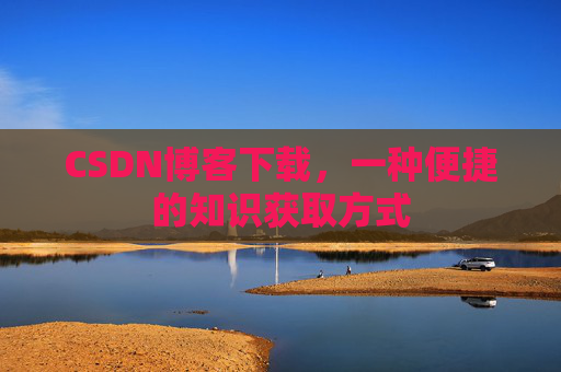 CSDN博客下载，一种便捷的知识获取方式